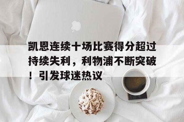 关于凯恩连续十场比赛得分超过持续失利，利物浦不断突破！引发球迷热议的信息