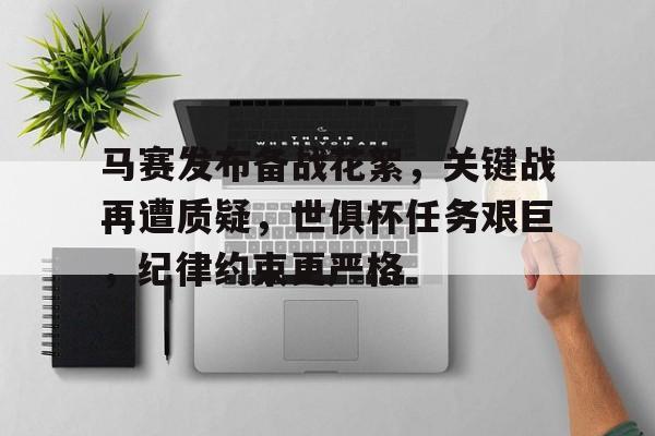 包含马赛发布备战花絮，关键战再遭质疑，世俱杯任务艰巨，纪律约束更严格的词条-九游下载中心