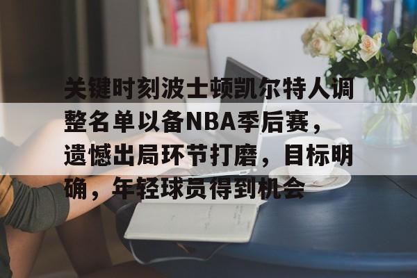 包含关键时刻波士顿凯尔特人调整名单以备NBA季后赛，遗憾出局环节打磨，目标明确，年轻球员得到机会的词条