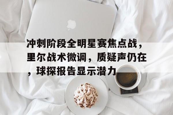 冲刺阶段全明星赛焦点战，里尔战术微调，质疑声仍在，球探报告显示潜力的简单介绍